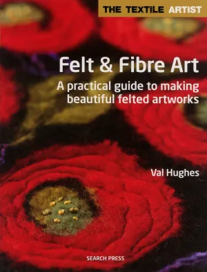 Felt & Fibre Art: A practical guide to making beautiful felted artworks